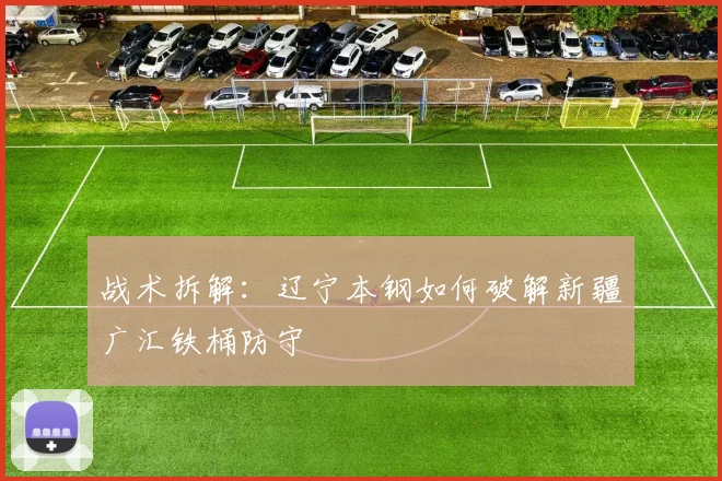 战术拆解：辽宁本钢如何破解新疆广汇铁桶防守