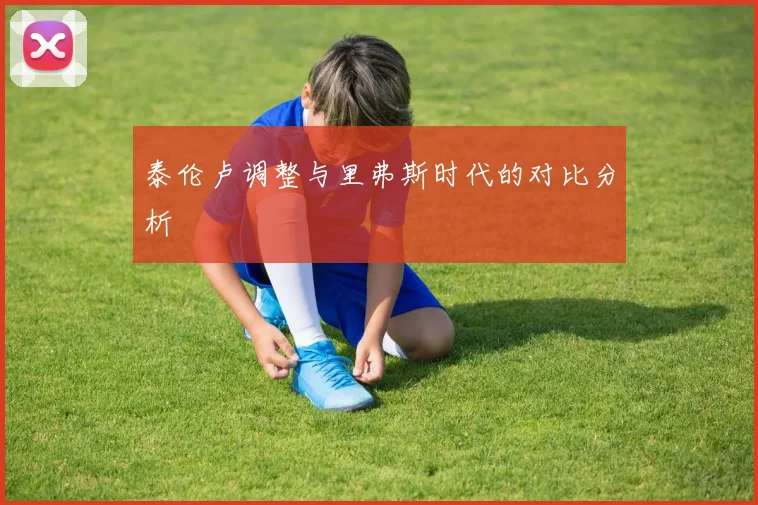 泰伦卢调整与里弗斯时代的对比分析