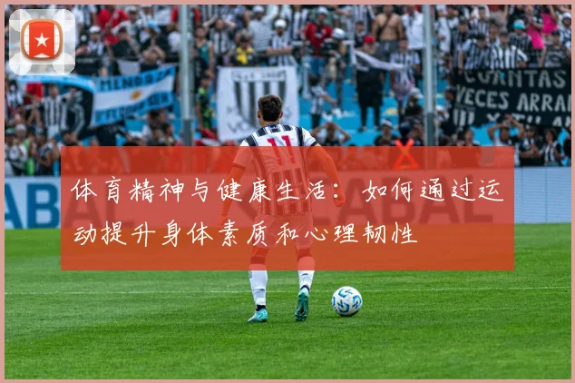 体育精神与健康生活：如何通过运动提升身体素质和心理韧性