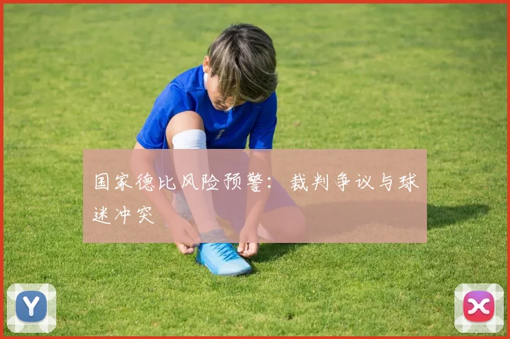 国家德比风险预警：裁判争议与球迷冲突