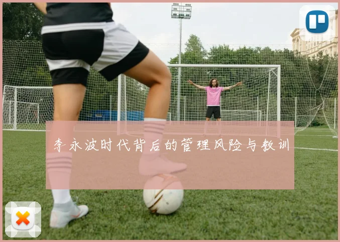 李永波时代背后的管理风险与教训