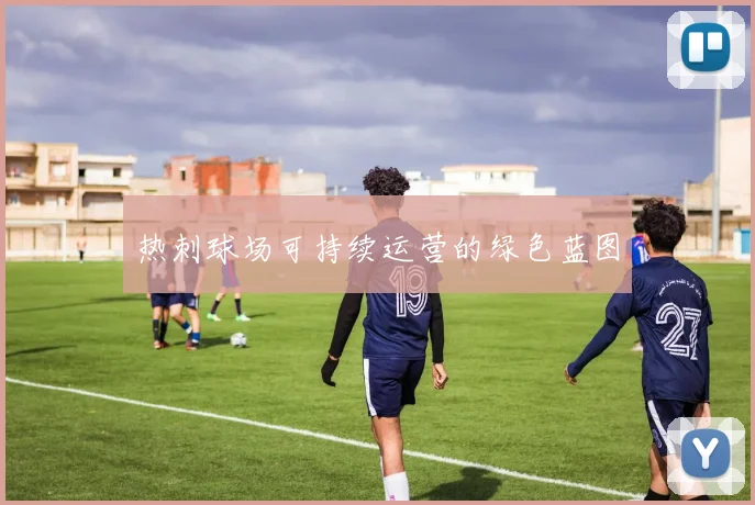 热刺球场可持续运营的绿色蓝图
