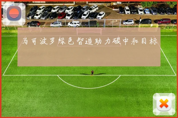 马可波罗绿色智造助力碳中和目标