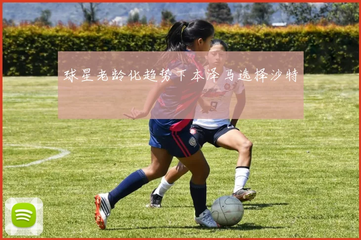 球星老龄化趋势下本泽马选择沙特