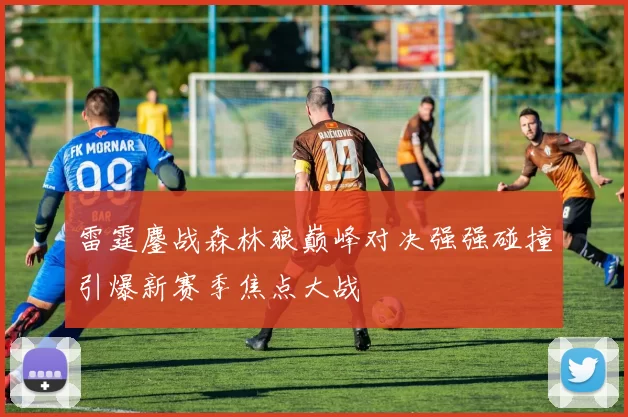 雷霆鏖战森林狼巅峰对决强强碰撞引爆新赛季焦点大战