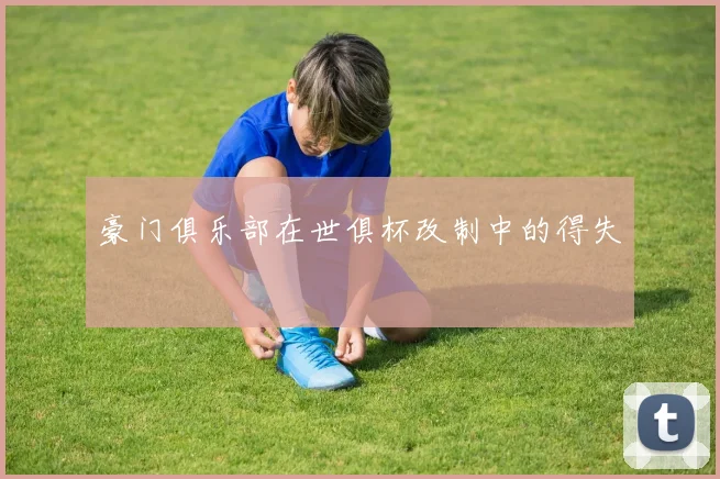 豪门俱乐部在世俱杯改制中的得失