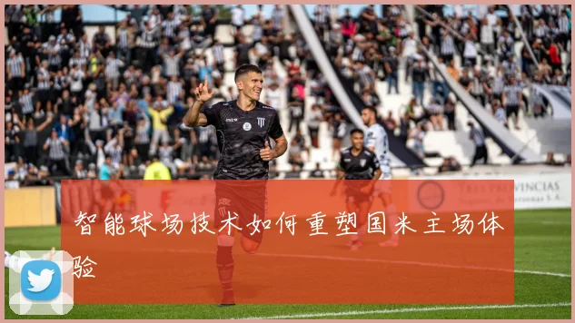 智能球场技术如何重塑国米主场体验