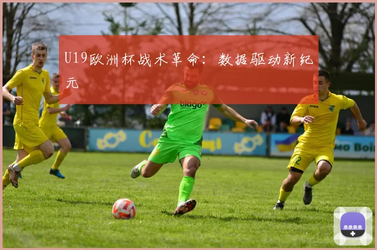 U19欧洲杯战术革命：数据驱动新纪元