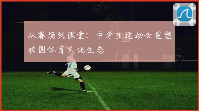 从赛场到课堂：中学生运动会重塑校园体育文化生态